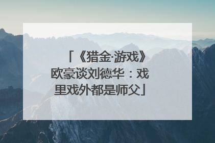 《猎金·游戏》欧豪谈刘德华：戏里戏外都是师父