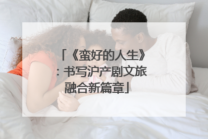 《蛮好的人生》：书写沪产剧文旅融合新篇章