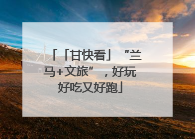 「甘快看」“兰马+文旅”，好玩好吃又好跑