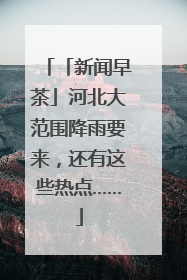 「新闻早茶」河北大范围降雨要来，还有这些热点……