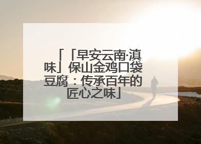 「早安云南·滇味」保山金鸡口袋豆腐：传承百年的匠心之味