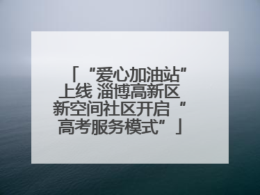“爱心加油站”上线 淄博高新区新空间社区开启“高考服务模式”