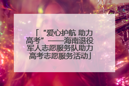 “爱心护航 助力高考”——海南退役军人志愿服务队助力高考志愿服务活动