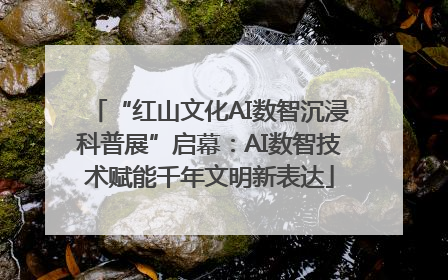 “红山文化AI数智沉浸科普展”启幕：AI数智技术赋能千年文明新表达