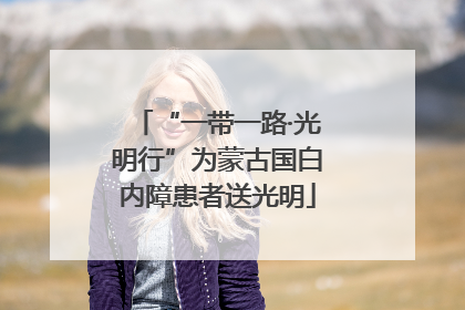 “一带一路·光明行”为蒙古国白内障患者送光明