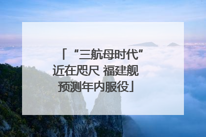 “三航母时代”近在咫尺 福建舰预测年内服役