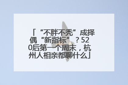 “不胖不秃”成择偶“新指标”？520后第一个周末，杭州人相亲都聊什么