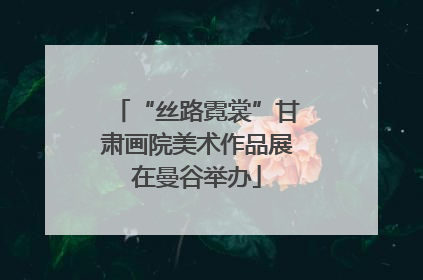“丝路霓裳”甘肃画院美术作品展在曼谷举办
