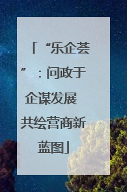 “乐企荟”：问政于企谋发展 共绘营商新蓝图