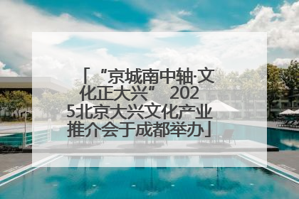 “京城南中轴·文化正大兴” 2025北京大兴文化产业推介会于成都举办