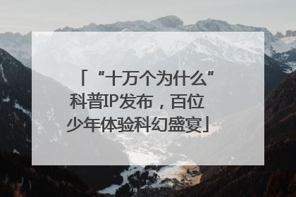 “十万个为什么”科普IP发布，百位少年体验科幻盛宴