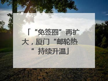 “免签圈”再扩大，厦门“邮轮热”持续升温