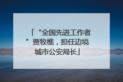 “全国先进工作者”贾牧樵，担任边境城市公安局长