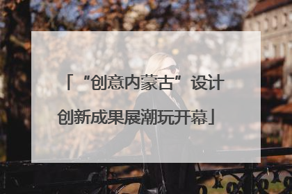 “创意内蒙古”设计创新成果展潮玩开幕