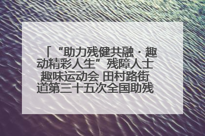 “助力残健共融・趣动精彩人生”残障人士趣味运动会 田村路街道第三十五次全国助残日主题活动圆满举办