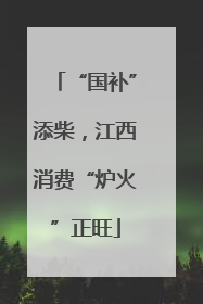 “国补”添柴，江西消费“炉火”正旺