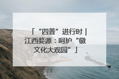 “四普”进行时｜江西婺源：呵护“徽文化大观园”