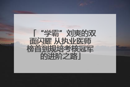 “学霸”刘爽的双面闪耀 从执业医师榜首到规培考核冠军的进阶之路
