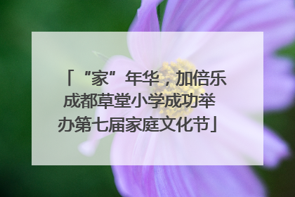 “家”年华，加倍乐 成都草堂小学成功举办第七届家庭文化节