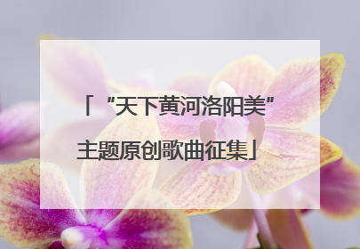“天下黄河洛阳美”主题原创歌曲征集