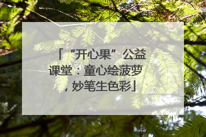 “开心果”公益课堂：童心绘菠萝，妙笔生色彩