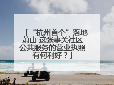 “杭州首个”落地萧山 这张事关社区公共服务的营业执照有何利好？