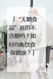“无糖食品”真的不含糖吗？如何均衡饮食保健康？