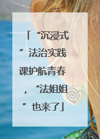 “沉浸式”法治实践课护航青春，“法姐姐”也来了