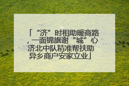 “济”时相助暖商路，一面锦旗谢“城”心 济北中队精准帮扶助异乡商户安家立业