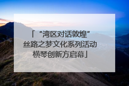 “湾区对话敦煌” 丝路之梦文化系列活动横琴创新方启幕
