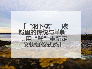 “湘下佬”一碗粉里的传统与革新，用“鲜”重新定义快餐仪式感