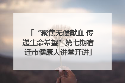 “聚焦无偿献血 传递生命希望”第七期宿迁市健康大讲堂开讲