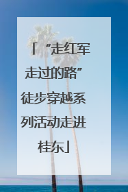 “走红军走过的路”徒步穿越系列活动走进桂东