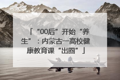 “00后”开始“养生”：内蒙古一高校健康教育课“出圈”
