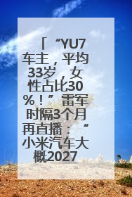 “YU7车主，平均33岁，女性占比30%！”雷军时隔3个月再直播：“小米汽车大概2027年考虑出口！”