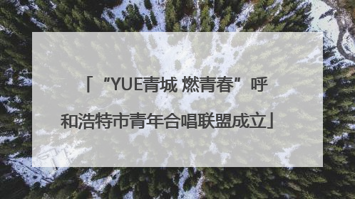 “YUE青城 燃青春”呼和浩特市青年合唱联盟成立