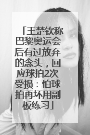 王楚钦称巴黎奥运会后有过放弃的念头，回应球拍2次受损：怕球拍再坏用副板练习