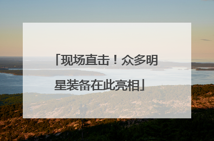 现场直击！众多明星装备在此亮相