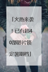 火热来袭！已有超40部影片锁定暑期档