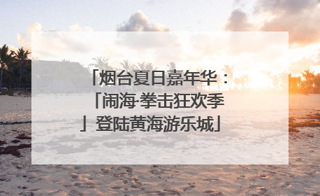烟台夏日嘉年华：「闹海·拳击狂欢季」登陆黄海游乐城