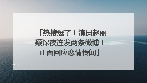热搜爆了！演员赵丽颖深夜连发两条微博！正面回应恋情传闻