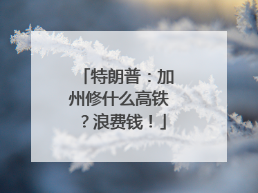 特朗普：加州修什么高铁？浪费钱！
