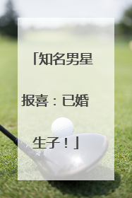 知名男星报喜：已婚生子！