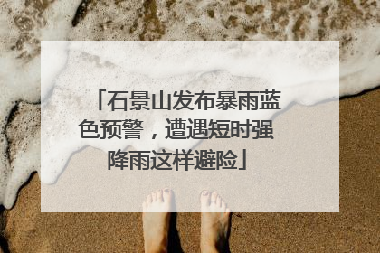 石景山发布暴雨蓝色预警，遭遇短时强降雨这样避险