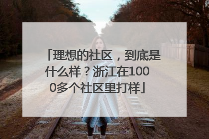 理想的社区，到底是什么样？浙江在1000多个社区里打样