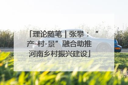 理论随笔｜张攀：“产-村-景”融合助推河南乡村振兴建设