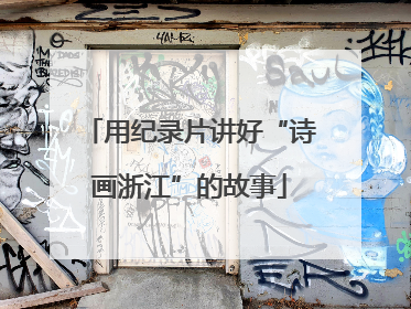 用纪录片讲好“诗画浙江”的故事