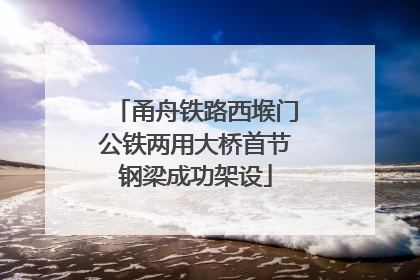 甬舟铁路西堠门公铁两用大桥首节钢梁成功架设