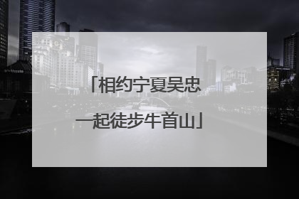 相约宁夏吴忠 一起徒步牛首山
