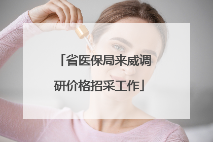 省医保局来威调研价格招采工作